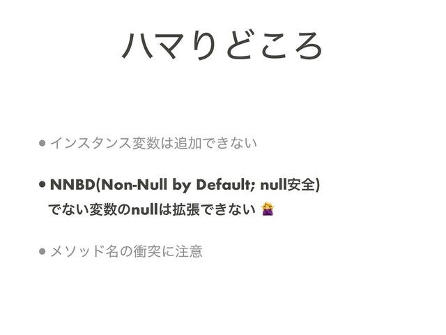 ϋϚΓͲ͜Ζ
•Πϯελϯεม਺͸௥ՃͰ͖ͳ͍
•NNBD(Non-Null by Default; null҆શ) 
Ͱͳ͍ม਺ͷnull͸֦ுͰ͖ͳ͍ 
•ϝιου໊ͷিಥʹ஫ҙ
