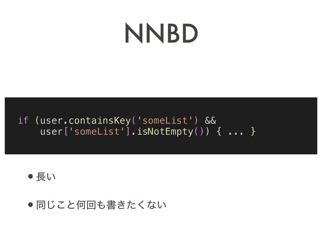 NNBD
•௕͍
•ಉ͜͡ͱԿճ΋ॻ͖ͨ͘ͳ͍
if (user.containsKey('someList') &&
user['someList'].isNotEmpty()) { ... }
