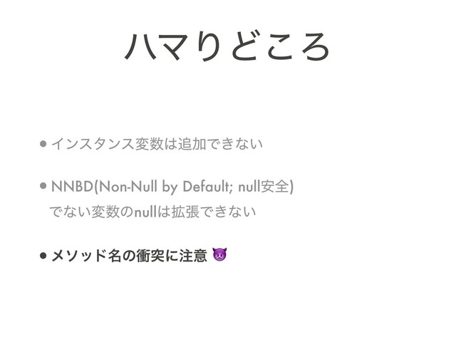 ϋϚΓͲ͜Ζ
•Πϯελϯεม਺͸௥ՃͰ͖ͳ͍
•NNBD(Non-Null by Default; null҆શ) 
Ͱͳ͍ม਺ͷnull͸֦ுͰ͖ͳ͍
•ϝιου໊ͷিಥʹ஫ҙ 
