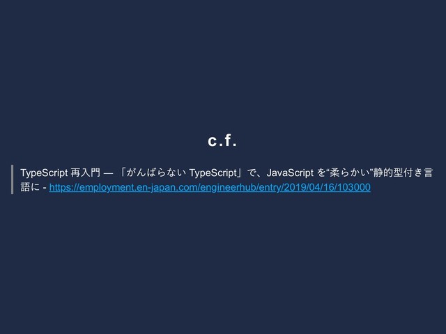c.f.
TypeScript
再入門 ―
「がんばらない TypeScript
」で、JavaScript
を“
柔らかい”
静的型付き言
語に ­ https://employment.en­japan.com/engineerhub/entry/2019/04/16/103000

