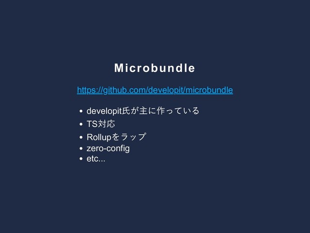 Microbundle
https://github.com/developit/microbundle
developit
氏が主に作っている
TS
対応
Rollup
をラップ
zero­config
etc...
