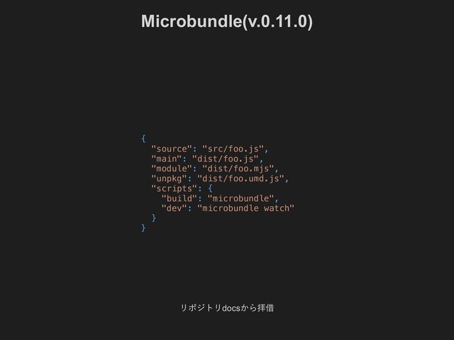 Microbundle(v.0.11.0)
リポジトリdocs
から拝借
{
"source": "src/foo.js",
"main": "dist/foo.js",
"module": "dist/foo.mjs",
"unpkg": "dist/foo.umd.js",
"scripts": {
"build": "microbundle",
"dev": "microbundle watch"
}
}
