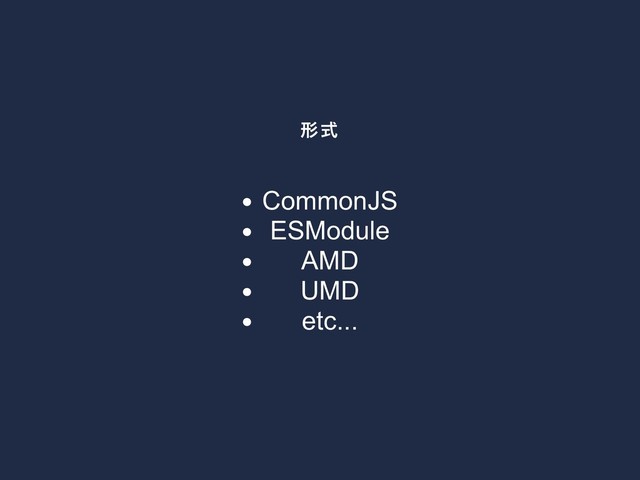 形式
CommonJS
ESModule
AMD
UMD
etc...
