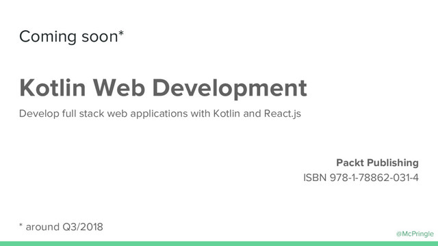 @McPringle
Coming soon*
Kotlin Web Development
Develop full stack web applications with Kotlin and React.js
Packt Publishing
ISBN 978-1-78862-031-4
* around Q3/2018
