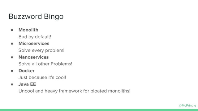 @McPringle
Buzzword Bingo
● Monolith
Bad by default!
● Microservices
Solve every problem!
● Nanoservices
Solve all other Problems!
● Docker
Just because it's cool!
● Java EE
Uncool and heavy framework for bloated monoliths!
