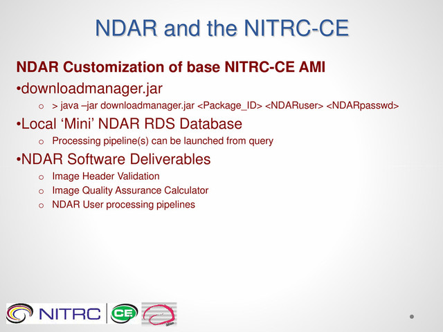 NDAR and the NITRC-CE
NDAR Customization of base NITRC-CE AMI
•downloadmanager.jar
o > java –jar downloadmanager.jar   
•Local ‘Mini’ NDAR RDS Database
o Processing pipeline(s) can be launched from query
•NDAR Software Deliverables
o Image Header Validation
o Image Quality Assurance Calculator
o NDAR User processing pipelines
