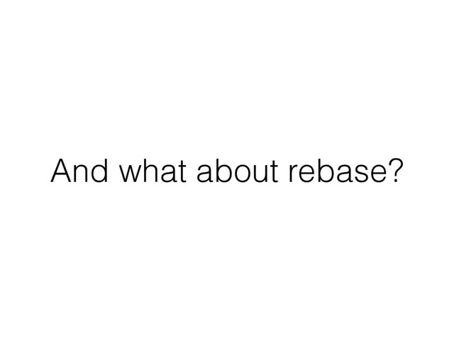 And what about rebase?
