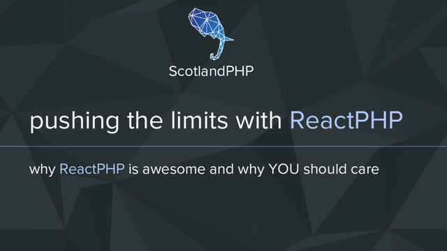 pushing the limits with ReactPHP
why ReactPHP is awesome and why YOU should care
ScotlandPHP
