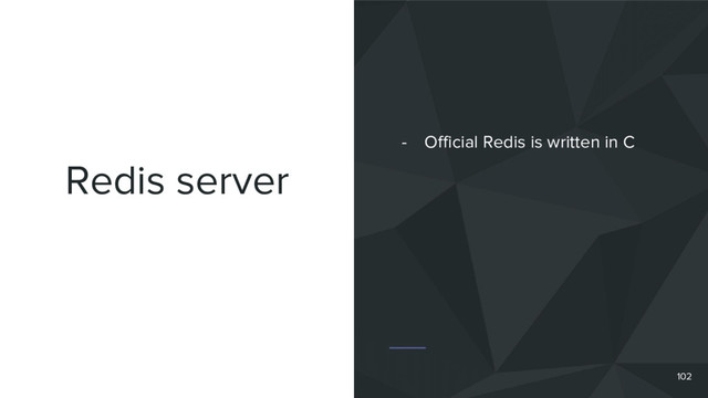 Redis server
102
- Official Redis is written in C
