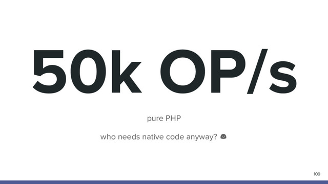 50k OP/s
pure PHP
who needs native code anyway?
109
