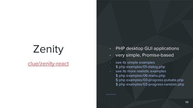 Zenity
clue/zenity-react
- PHP desktop GUI applications
- very simple, Promise-based
116
- see its simple examples
$ php examples/01-dialog.php
- see its more realistic examples
$ php examples/06-menu.php
$ php examples/03-progress-pulsate.php
$ php examples/03-progress-random.php
