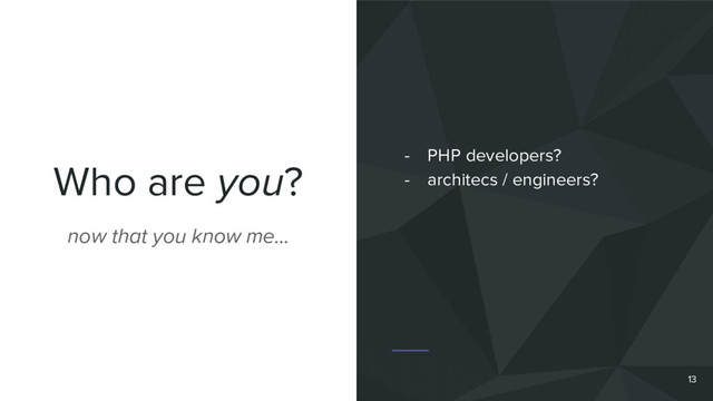 Who are you?
13
now that you know me…
- PHP developers?
- architecs / engineers?
