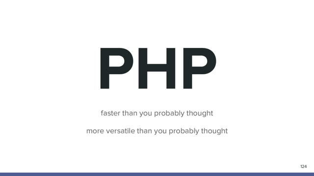 PHP
faster than you probably thought
more versatile than you probably thought
124
