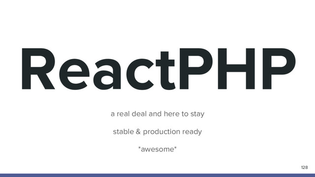 ReactPHP
128
a real deal and here to stay
stable & production ready
*awesome*

