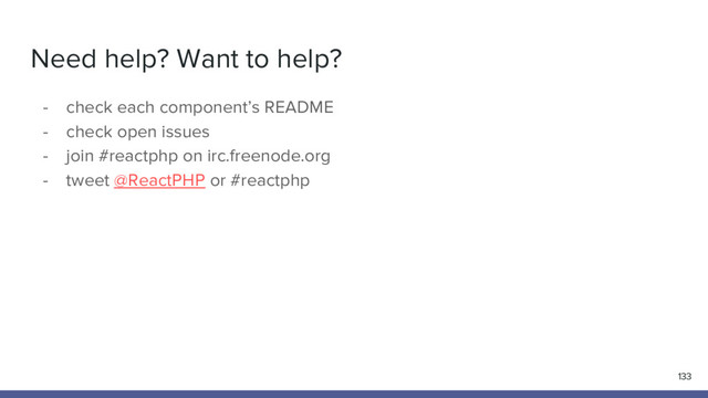 Need help? Want to help?
- check each component’s README
- check open issues
- join #reactphp on irc.freenode.org
- tweet @ReactPHP or #reactphp
133
