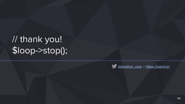 // thank you!
$loop->stop();
136
@another_clue – https://lueck.tv/
