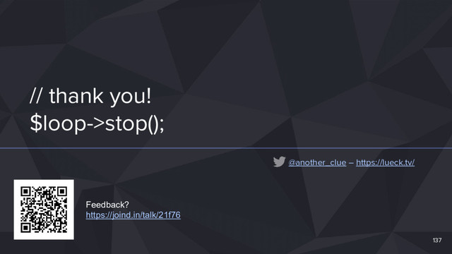 // thank you!
$loop->stop();
137
@another_clue – https://lueck.tv/
Feedback?
https://joind.in/talk/21f76
