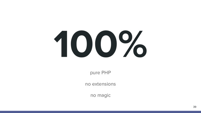 100%
pure PHP
no extensions
no magic
39

