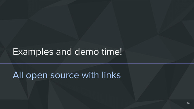 Examples and demo time!
All open source with links
74
