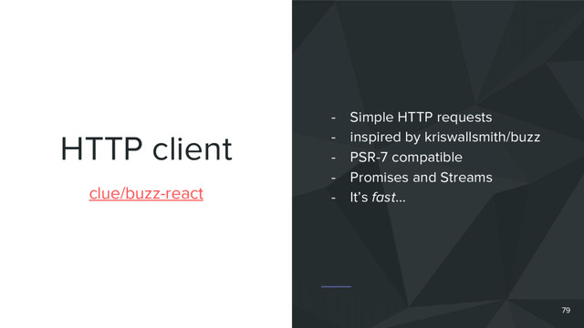 HTTP client
79
clue/buzz-react
- Simple HTTP requests
- inspired by kriswallsmith/buzz
- PSR-7 compatible
- Promises and Streams
- It’s fast…
