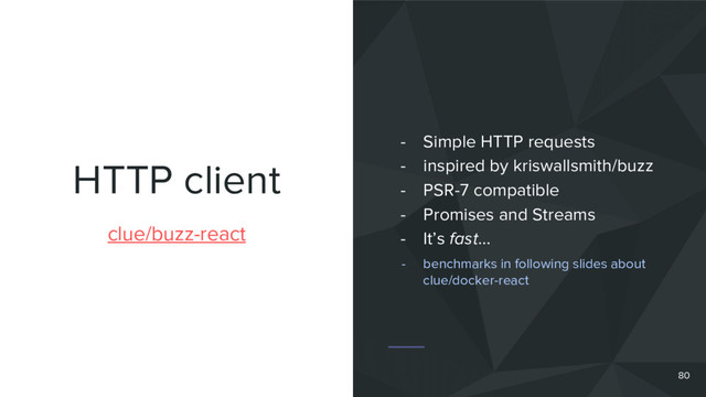 HTTP client
80
clue/buzz-react
- Simple HTTP requests
- inspired by kriswallsmith/buzz
- PSR-7 compatible
- Promises and Streams
- It’s fast…
- benchmarks in following slides about
clue/docker-react
