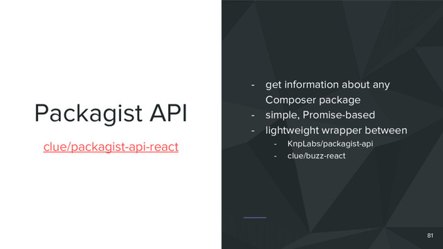 Packagist API
clue/packagist-api-react
- get information about any
Composer package
- simple, Promise-based
- lightweight wrapper between
- KnpLabs/packagist-api
- clue/buzz-react
81

