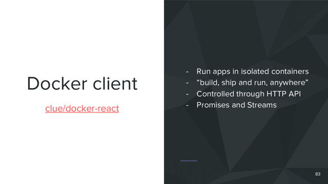 Docker client
clue/docker-react
- Run apps in isolated containers
- “build, ship and run, anywhere”
- Controlled through HTTP API
- Promises and Streams
83
