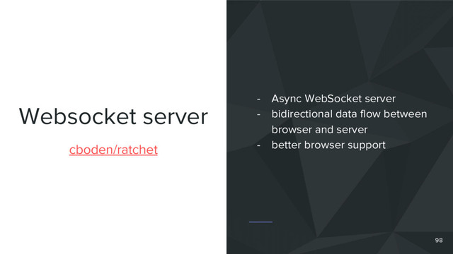 Websocket server
cboden/ratchet
- Async WebSocket server
- bidirectional data flow between
browser and server
- better browser support
98
