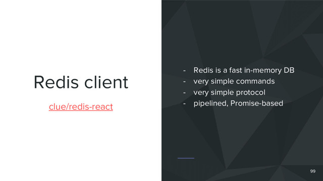 Redis client
99
clue/redis-react
- Redis is a fast in-memory DB
- very simple commands
- very simple protocol
- pipelined, Promise-based
