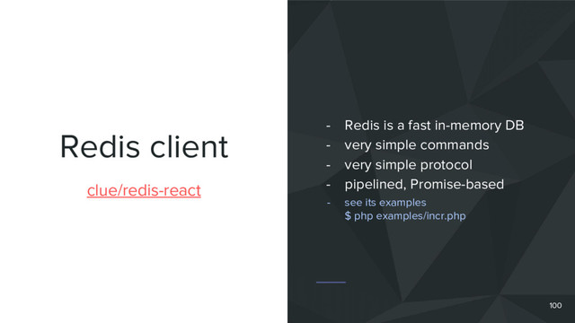 Redis client
100
clue/redis-react
- Redis is a fast in-memory DB
- very simple commands
- very simple protocol
- pipelined, Promise-based
- see its examples
$ php examples/incr.php
