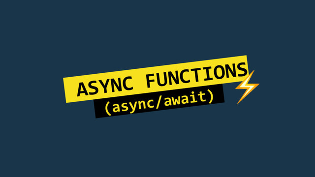 ASYNC FUNCTIONS
(async/await).
