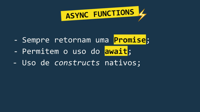 - Sempre retornam uma Promise;
- Permitem o uso do await;
- Uso de constructs nativos;
ASYNC FUNCTIONS.
