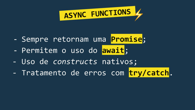 - Sempre retornam uma Promise;
- Permitem o uso do await;
- Uso de constructs nativos;
- Tratamento de erros com try/catch.
ASYNC FUNCTIONS.
