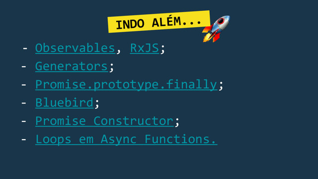 - Observables, RxJS;
- Generators;
- Promise.prototype.finally;
- Bluebird;
- Promise Constructor;
- Loops em Async Functions.
INDO ALÉM....

