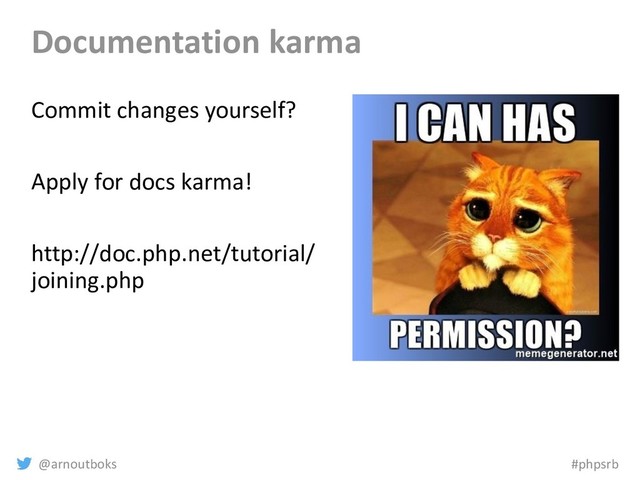 @arnoutboks #phpsrb
Documentation karma
Commit changes yourself?
Apply for docs karma!
http://doc.php.net/tutorial/
joining.php
