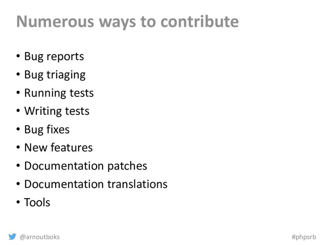 @arnoutboks #phpsrb
Numerous ways to contribute
• Bug reports
• Bug triaging
• Running tests
• Writing tests
• Bug fixes
• New features
• Documentation patches
• Documentation translations
• Tools
