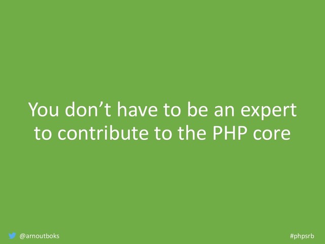 @arnoutboks #phpsrb
You don’t have to be an expert
to contribute to the PHP core
