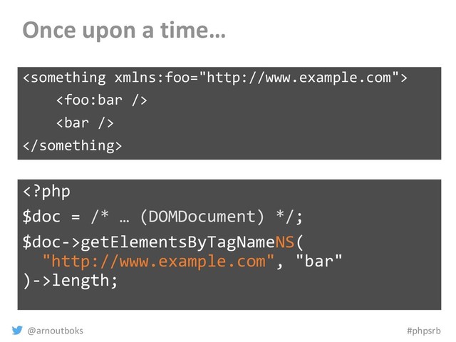 @arnoutboks #phpsrb
Once upon a time…




getElementsByTagNameNS(
"http://www.example.com", "bar"
)->length;
