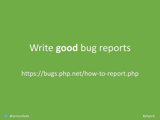 @arnoutboks #phpsrb
Write good bug reports
https://bugs.php.net/how-to-report.php
