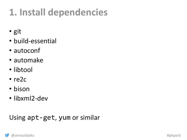 @arnoutboks #phpsrb
1. Install dependencies
• git
• build-essential
• autoconf
• automake
• libtool
• re2c
• bison
• libxml2-dev
Using apt-get, yum or similar
