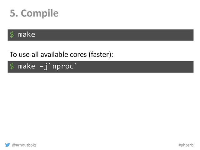 @arnoutboks #phpsrb
5. Compile
$ make
$ make –j`nproc`
To use all available cores (faster):
