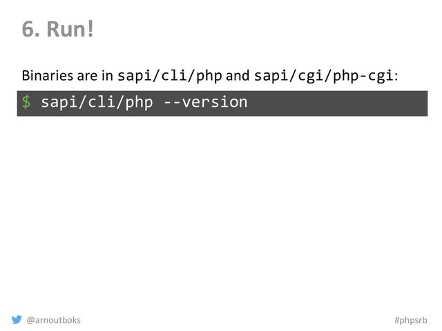 @arnoutboks #phpsrb
6. Run!
$ sapi/cli/php --version
Binaries are in sapi/cli/php and sapi/cgi/php-cgi:
