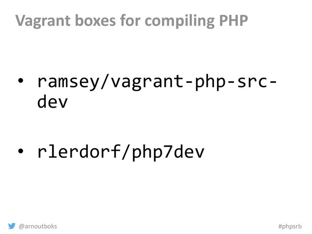@arnoutboks #phpsrb
• ramsey/vagrant-php-src-
dev
• rlerdorf/php7dev
Vagrant boxes for compiling PHP
