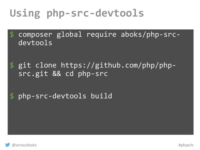 @arnoutboks #phpsrb
Using php-src-devtools
$ composer global require aboks/php-src-
devtools
$ git clone https://github.com/php/php-
src.git && cd php-src
$ php-src-devtools build
