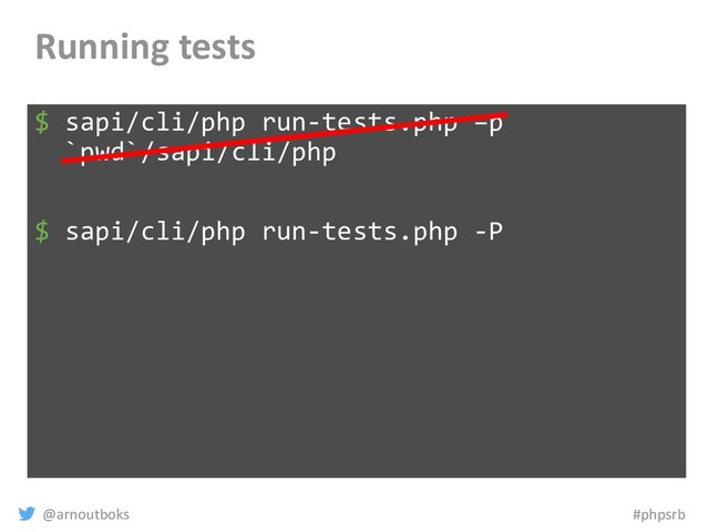 @arnoutboks #phpsrb
Running tests
$ sapi/cli/php run-tests.php –p
`pwd`/sapi/cli/php
$ sapi/cli/php run-tests.php -P

