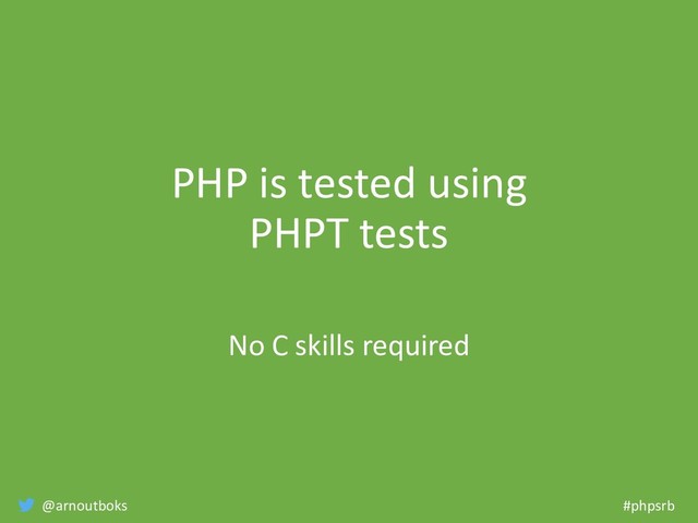 @arnoutboks #phpsrb
PHP is tested using
PHPT tests
No C skills required
