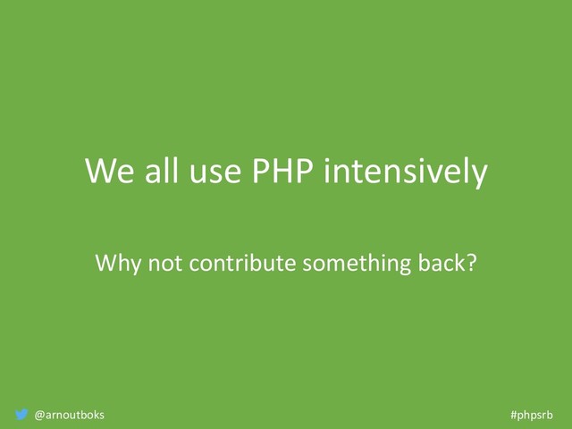 @arnoutboks #phpsrb
We all use PHP intensively
Why not contribute something back?
