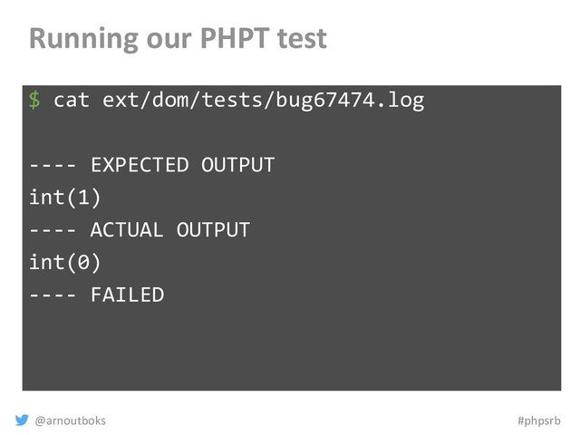 @arnoutboks #phpsrb
Running our PHPT test
$ cat ext/dom/tests/bug67474.log
---- EXPECTED OUTPUT
int(1)
---- ACTUAL OUTPUT
int(0)
---- FAILED
