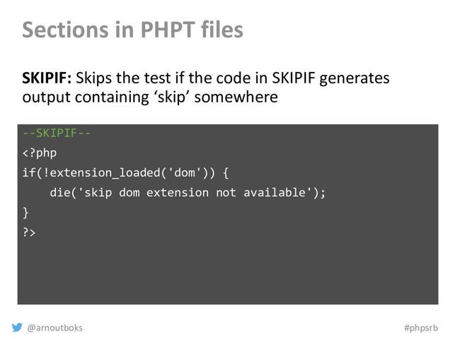@arnoutboks #phpsrb
Sections in PHPT files
SKIPIF: Skips the test if the code in SKIPIF generates
output containing ‘skip’ somewhere
--SKIPIF--

