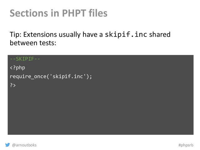 @arnoutboks #phpsrb
Sections in PHPT files
Tip: Extensions usually have a skipif.inc shared
between tests:
--SKIPIF--

